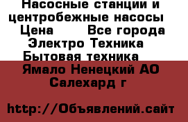 Насосные станции и центробежные насосы  › Цена ­ 1 - Все города Электро-Техника » Бытовая техника   . Ямало-Ненецкий АО,Салехард г.